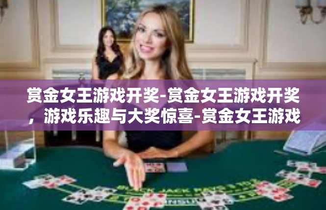 赏金女王游戏开奖-赏金女王游戏开奖，游戏乐趣与大奖惊喜-赏金女王游戏开奖