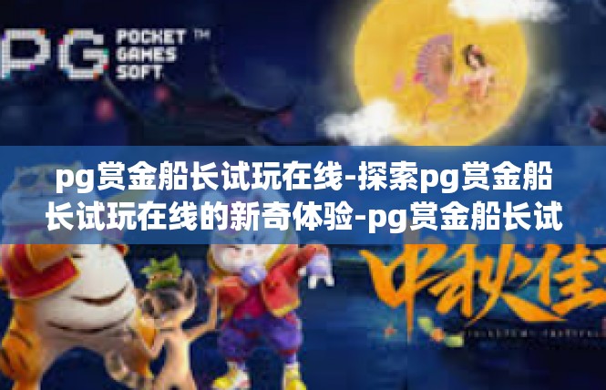 pg赏金船长试玩在线-探索pg赏金船长试玩在线的新奇体验-pg赏金船长试玩在线