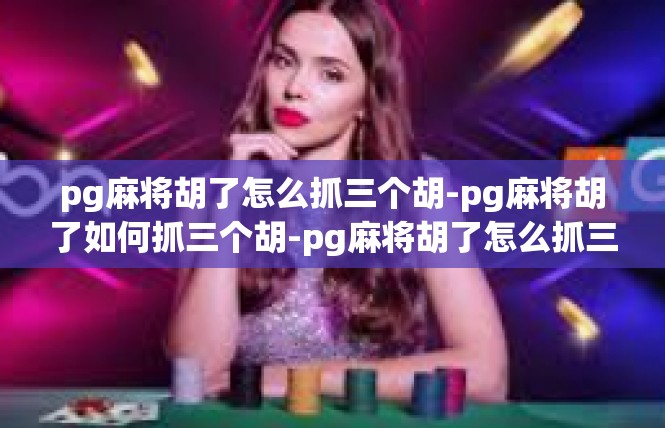 pg麻将胡了怎么抓三个胡-pg麻将胡了如何抓三个胡-pg麻将胡了怎么抓三个胡