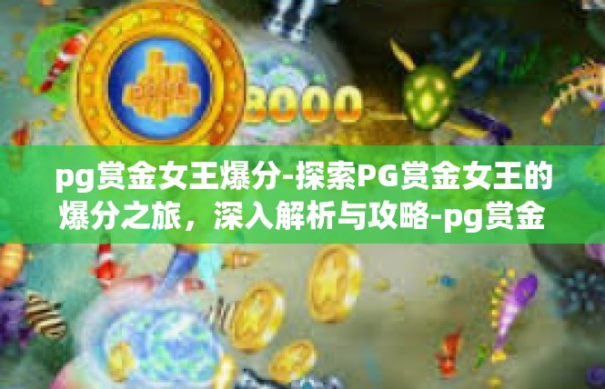 pg赏金女王爆分-探索PG赏金女王的爆分之旅，深入解析与攻略-pg赏金女王爆分
