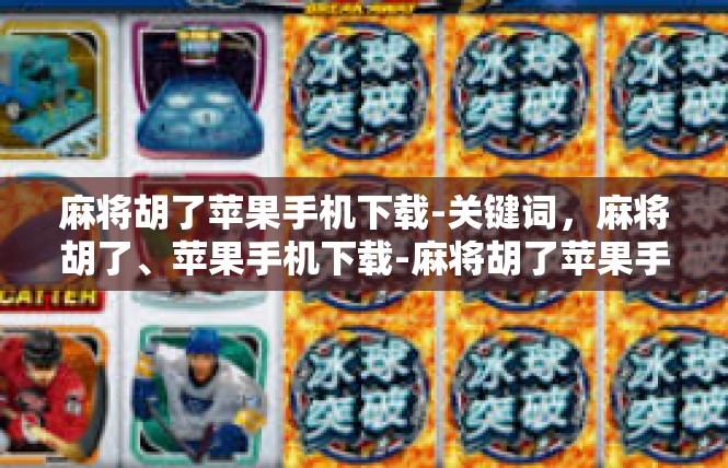 麻将胡了苹果手机下载-关键词，麻将胡了、苹果手机下载-麻将胡了苹果手机下载