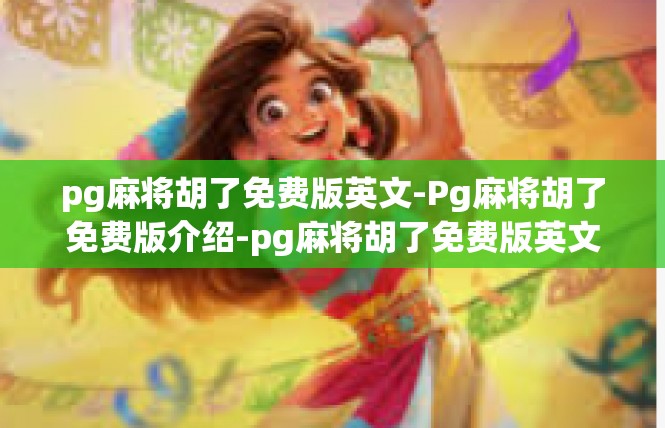 pg麻将胡了免费版英文-Pg麻将胡了免费版介绍-pg麻将胡了免费版英文