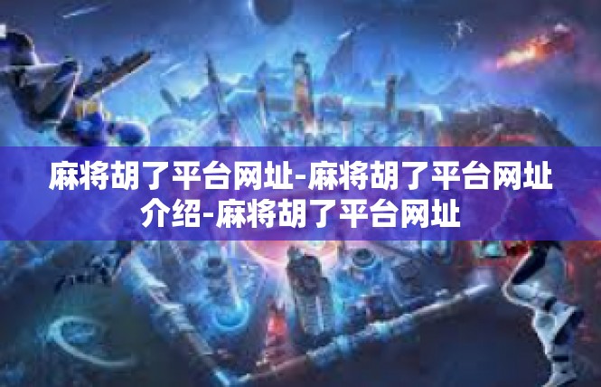 麻将胡了平台网址-麻将胡了平台网址介绍-麻将胡了平台网址