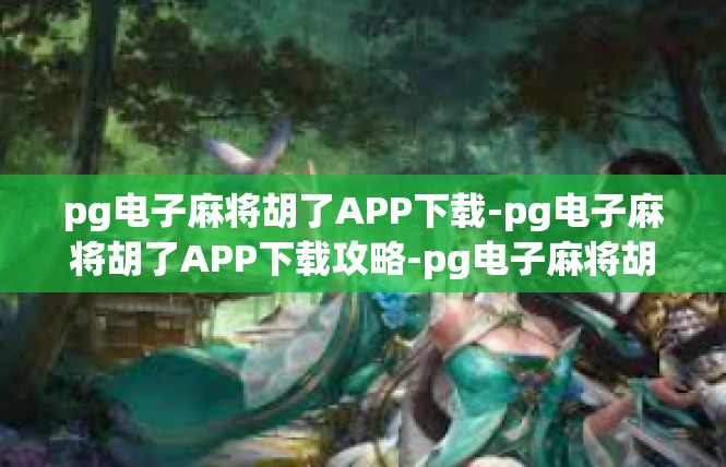 pg电子麻将胡了APP下载-pg电子麻将胡了APP下载攻略-pg电子麻将胡了APP下载