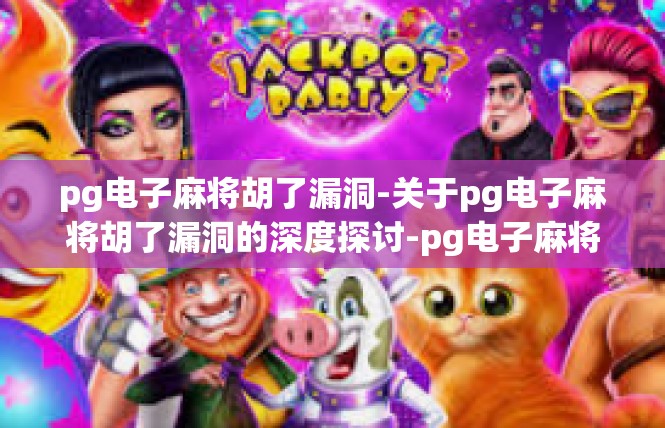 pg电子麻将胡了漏洞-关于pg电子麻将胡了漏洞的深度探讨-pg电子麻将胡了漏洞