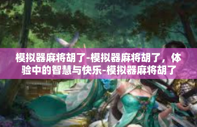 模拟器麻将胡了-模拟器麻将胡了，体验中的智慧与快乐-模拟器麻将胡了