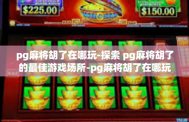 pg麻将胡了在哪玩-探索 pg麻将胡了的最佳游戏场所-pg麻将胡了在哪玩