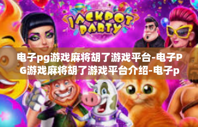 电子pg游戏麻将胡了游戏平台-电子PG游戏麻将胡了游戏平台介绍-电子pg游戏麻将胡了游戏平台