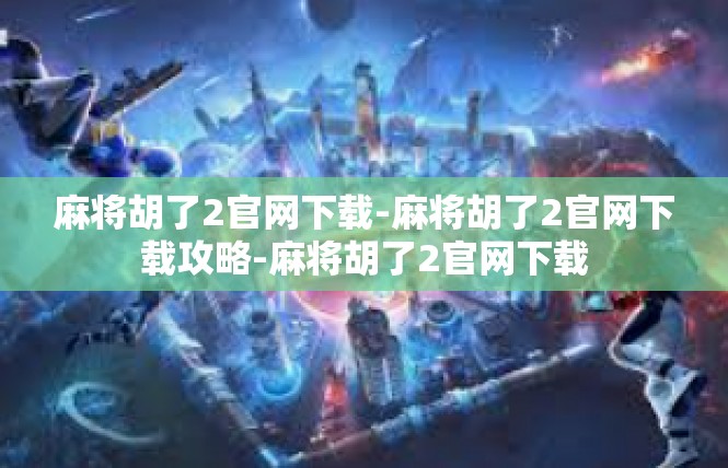 麻将胡了2官网下载-麻将胡了2官网下载攻略-麻将胡了2官网下载