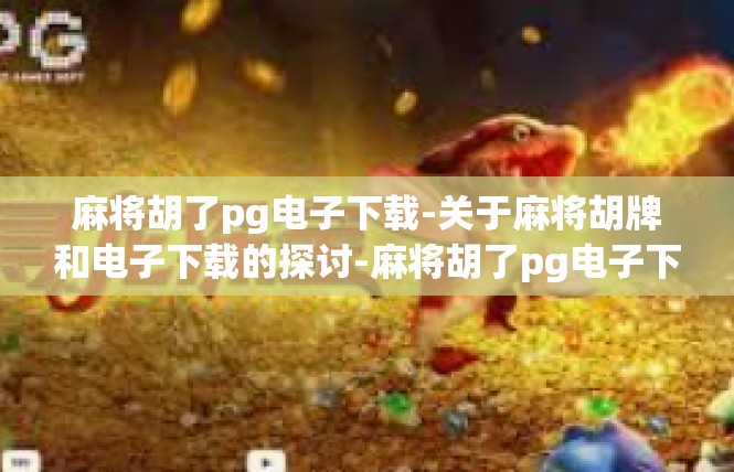 麻将胡了pg电子下载-关于麻将胡牌和电子下载的探讨-麻将胡了pg电子下载