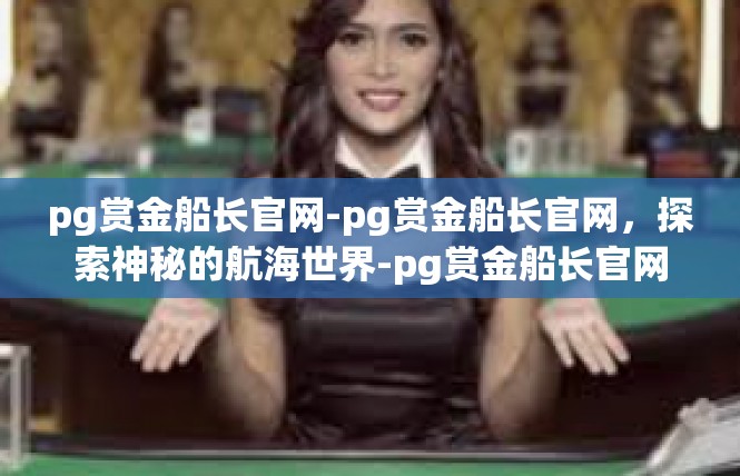 pg赏金船长官网-pg赏金船长官网，探索神秘的航海世界-pg赏金船长官网