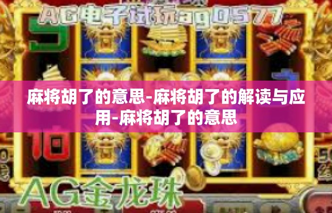 麻将胡了的意思-麻将胡了的解读与应用-麻将胡了的意思