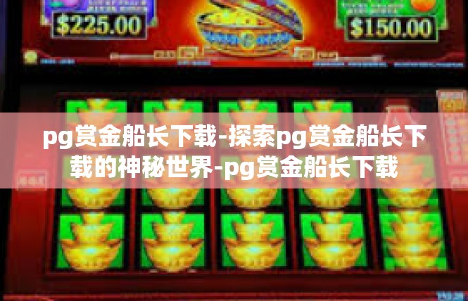 pg赏金船长下载-探索pg赏金船长下载的神秘世界-pg赏金船长下载
