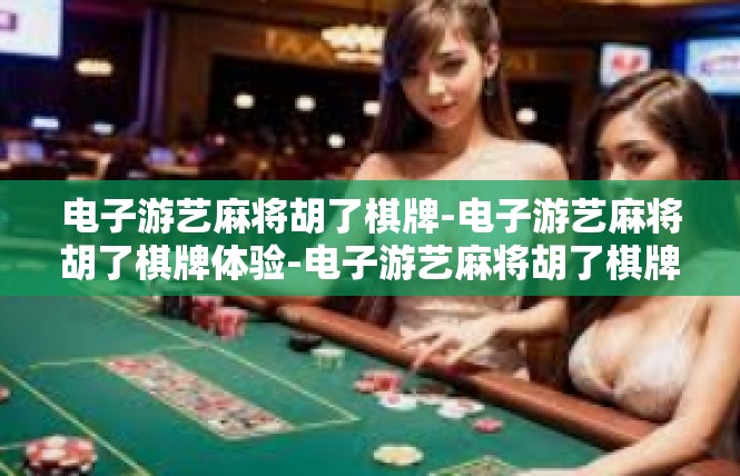 电子游艺麻将胡了棋牌-电子游艺麻将胡了棋牌体验-电子游艺麻将胡了棋牌