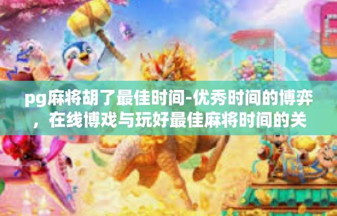 pg麻将胡了最佳时间-优秀时间的博弈，在线博戏与玩好最佳麻将时间的关键要素-pg麻将胡了最佳时间