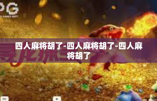 四人麻将胡了-四人麻将胡了-四人麻将胡了