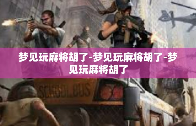 梦见玩麻将胡了-梦见玩麻将胡了-梦见玩麻将胡了