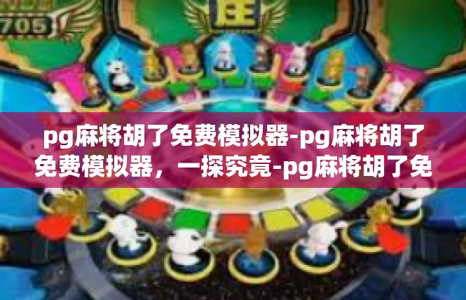 pg麻将胡了免费模拟器-pg麻将胡了免费模拟器，一探究竟-pg麻将胡了免费模拟器