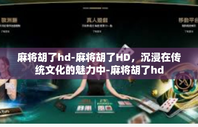 麻将胡了hd-麻将胡了HD，沉浸在传统文化的魅力中-麻将胡了hd