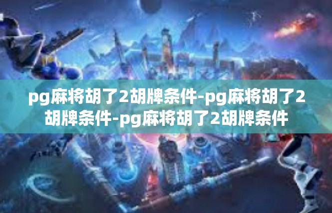 pg麻将胡了2胡牌条件-pg麻将胡了2胡牌条件-pg麻将胡了2胡牌条件