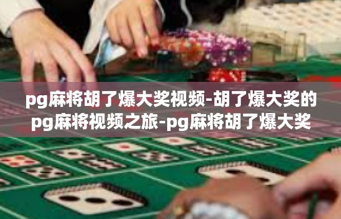 pg麻将胡了爆大奖视频-胡了爆大奖的pg麻将视频之旅-pg麻将胡了爆大奖视频