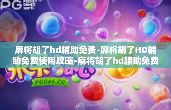 麻将胡了hd辅助免费-麻将胡了HD辅助免费使用攻略-麻将胡了hd辅助免费