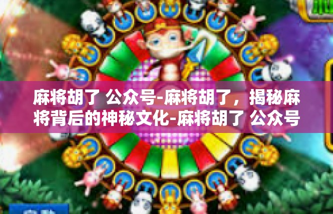 麻将胡了 公众号-麻将胡了，揭秘麻将背后的神秘文化-麻将胡了 公众号