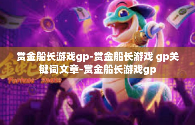 赏金船长游戏gp-赏金船长游戏 gp关键词文章-赏金船长游戏gp