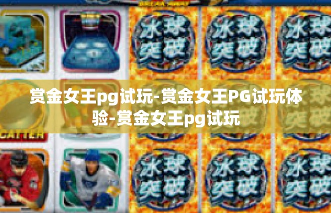 赏金女王pg试玩-赏金女王PG试玩体验-赏金女王pg试玩