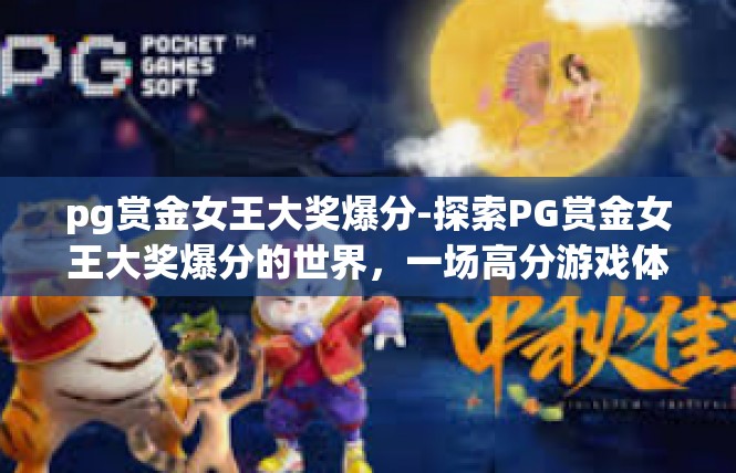 pg赏金女王大奖爆分-探索PG赏金女王大奖爆分的世界，一场高分游戏体验的启示-pg赏金女王大奖爆分