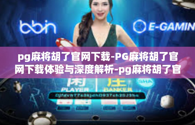 pg麻将胡了官网下载-PG麻将胡了官网下载体验与深度解析-pg麻将胡了官网下载