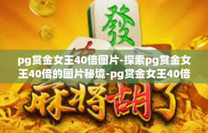 pg赏金女王40倍图片-探索pg赏金女王40倍的图片秘境-pg赏金女王40倍图片