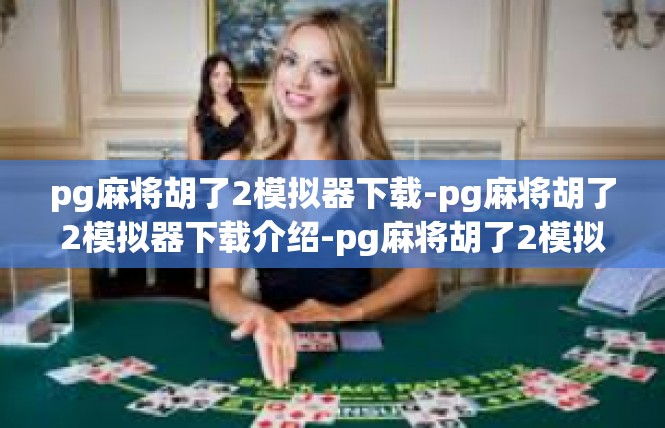 pg麻将胡了2模拟器下载-pg麻将胡了2模拟器下载介绍-pg麻将胡了2模拟器下载