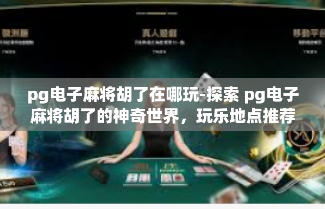 pg电子麻将胡了在哪玩-探索 pg电子麻将胡了的神奇世界，玩乐地点推荐-pg电子麻将胡了在哪玩