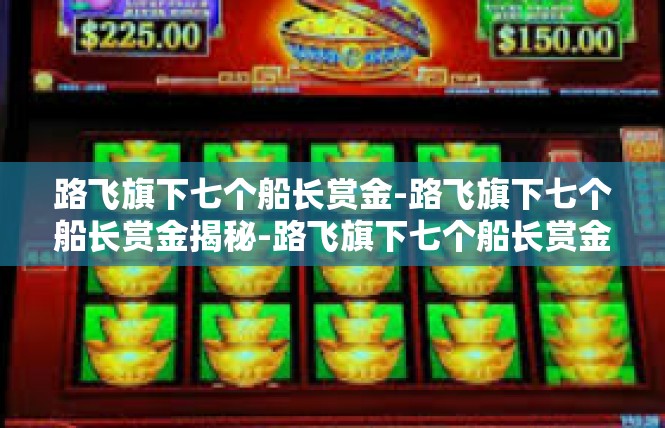 路飞旗下七个船长赏金-路飞旗下七个船长赏金揭秘-路飞旗下七个船长赏金