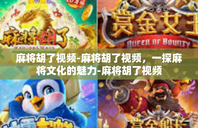 麻将胡了视频-麻将胡了视频，一探麻将文化的魅力-麻将胡了视频