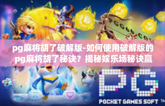 pg麻将胡了破解版-如何使用破解版的 pg麻将胡了秘诀？揭秘娱乐场秘诀赢牌利器！pg麻将胡了破解版