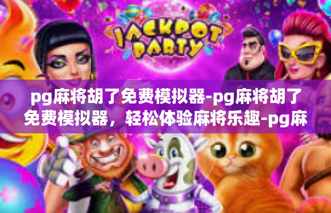 pg麻将胡了免费模拟器-pg麻将胡了免费模拟器，轻松体验麻将乐趣-pg麻将胡了免费模拟器