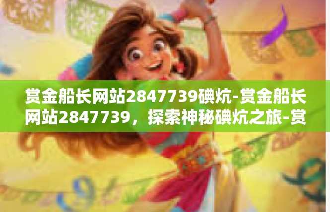 赏金船长网站2847739碘炕-赏金船长网站2847739，探索神秘碘炕之旅-赏金船长网站2847739碘炕
