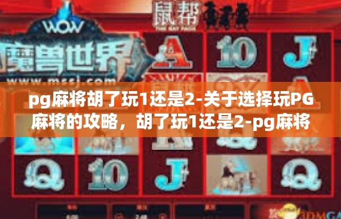 pg麻将胡了玩1还是2-关于选择玩PG麻将的攻略，胡了玩1还是2-pg麻将胡了玩1还是2