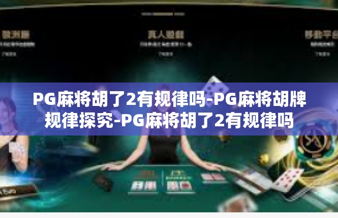 PG麻将胡了2有规律吗-PG麻将胡牌规律探究-PG麻将胡了2有规律吗