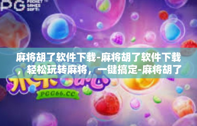麻将胡了软件下载-麻将胡了软件下载，轻松玩转麻将，一键搞定-麻将胡了软件下载