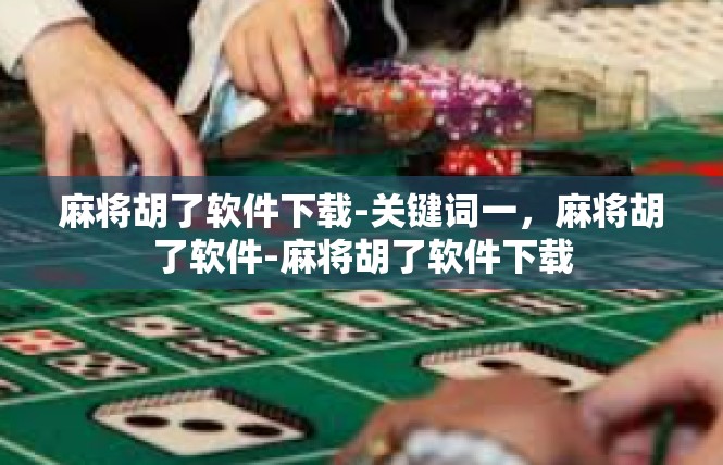 麻将胡了软件下载-关键词一，麻将胡了软件-麻将胡了软件下载