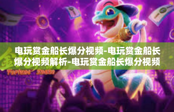 电玩赏金船长爆分视频-电玩赏金船长爆分视频解析-电玩赏金船长爆分视频