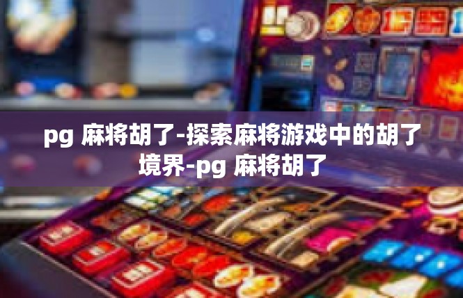 pg 麻将胡了-探索麻将游戏中的胡了境界-pg 麻将胡了