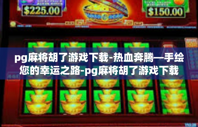 pg麻将胡了游戏下载-热血奔腾—手绘您的幸运之路-pg麻将胡了游戏下载
