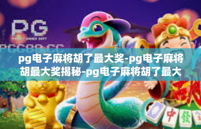 pg电子麻将胡了最大奖-pg电子麻将胡最大奖揭秘-pg电子麻将胡了最大奖