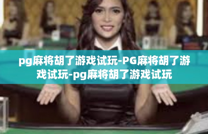pg麻将胡了游戏试玩-PG麻将胡了游戏试玩-pg麻将胡了游戏试玩
