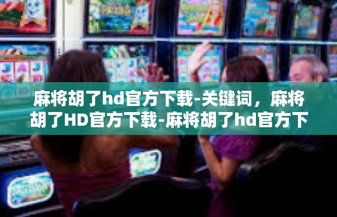 麻将胡了hd官方下载-关键词，麻将胡了HD官方下载-麻将胡了hd官方下载