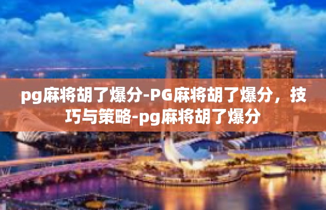 pg麻将胡了爆分-PG麻将胡了爆分，技巧与策略-pg麻将胡了爆分